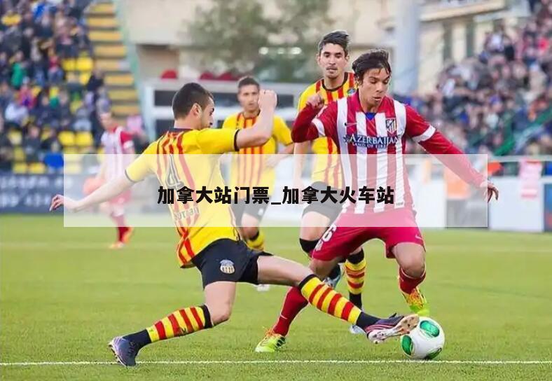 加拿大站门票_加拿大火车站