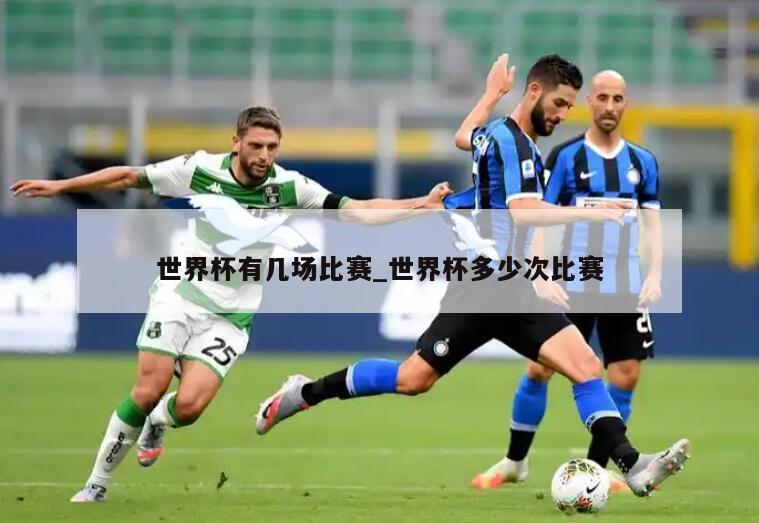 世界杯有几场比赛_世界杯多少次比赛