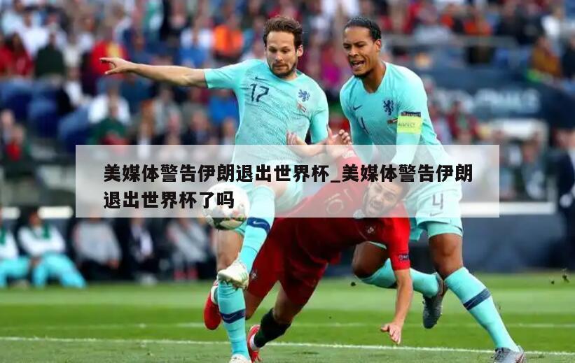 详细阅读:美媒体警告伊朗退出世界杯_美媒体警告伊朗退出世界杯了吗 美媒体警告伊朗退出世界杯_美媒体警告伊朗退出世界杯了吗