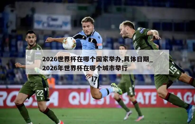 详细阅读:2026世界杯在哪个国家举办,具体日期_2026年世界杯在哪个城市举行 2026世界杯在哪个国家举办,具体日期_2026年世界杯在哪个城市举行
