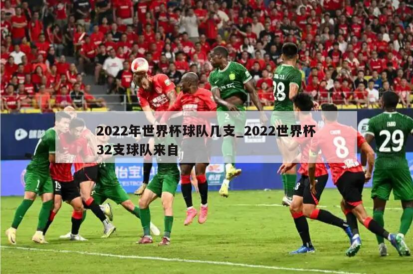 2022年世界杯球队几支_2022世界杯32支球队来自