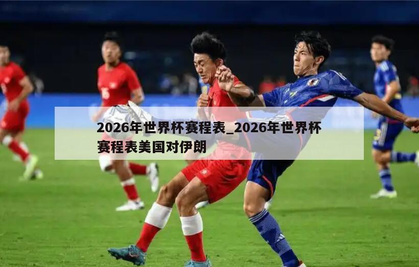 2026年世界杯赛程表_2026年世界杯赛程表美国对伊朗
