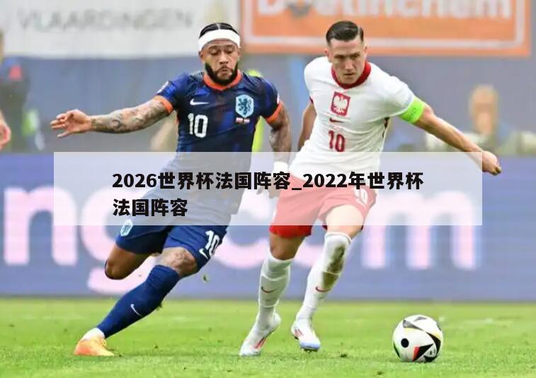 2026世界杯法国阵容_2022年世界杯法国阵容