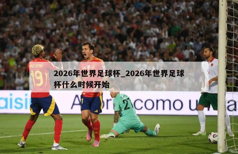 2026年世界足球杯_2026年世界足球杯什么时候开始