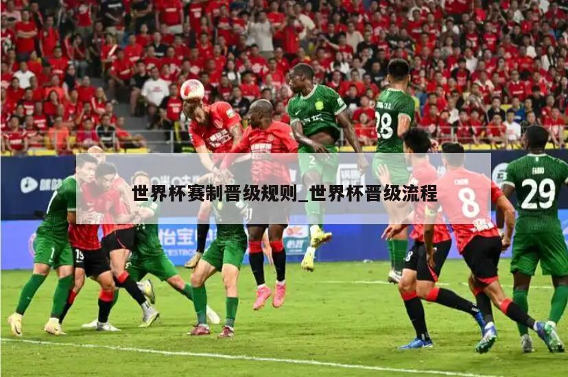 世界杯赛制晋级规则_世界杯晋级流程