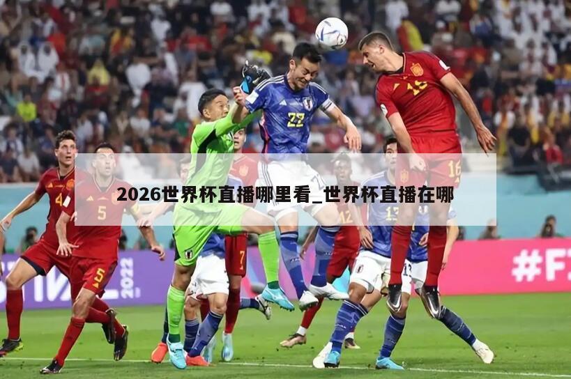 2026世界杯直播哪里看_世界杯直播在哪
