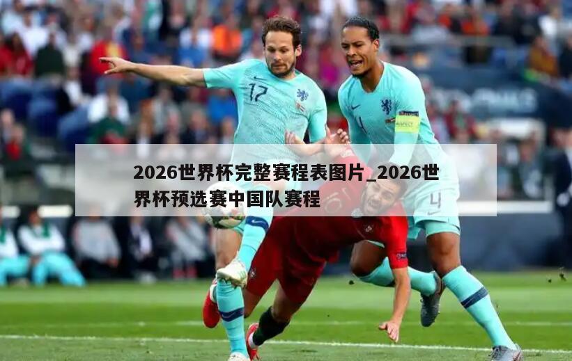 2026世界杯完整赛程表图片_2026世界杯预选赛中国队赛程