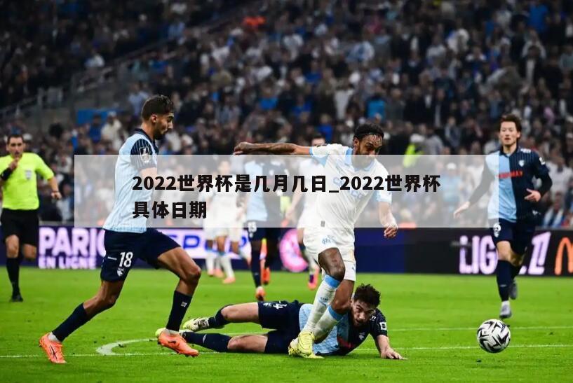 2022世界杯是几月几日_2022世界杯具体日期