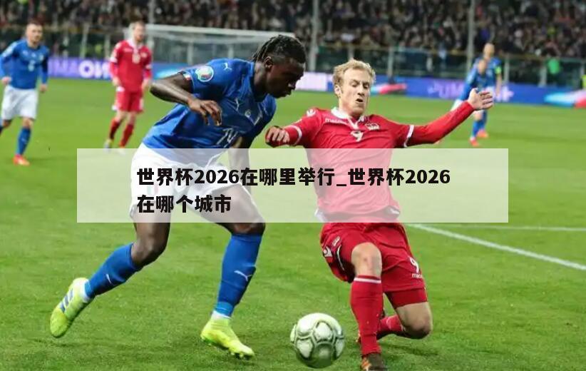 世界杯2026在哪里举行_世界杯2026在哪个城市