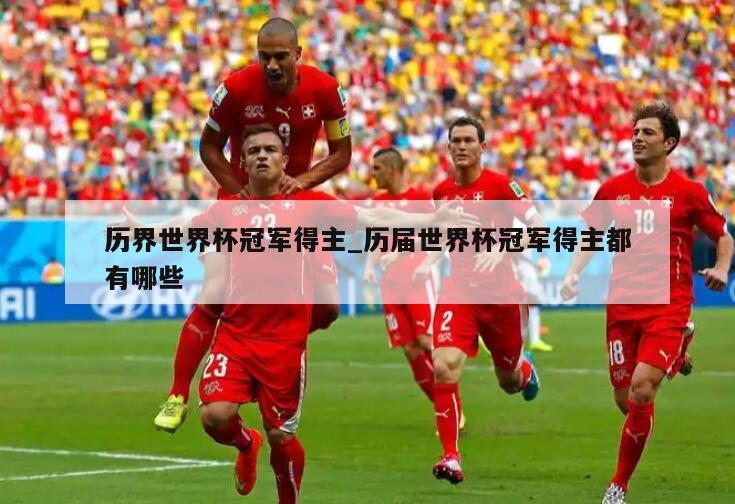 历界世界杯冠军得主_历届世界杯冠军得主都有哪些