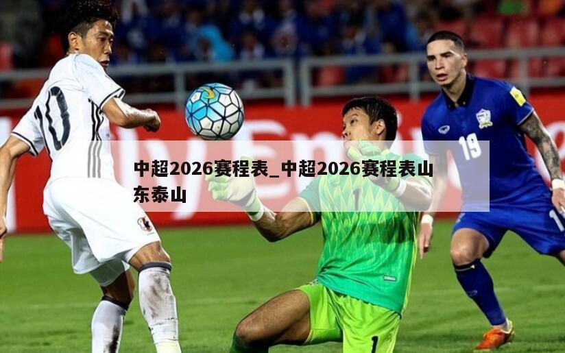 中超2026赛程表_中超2026赛程表山东泰山