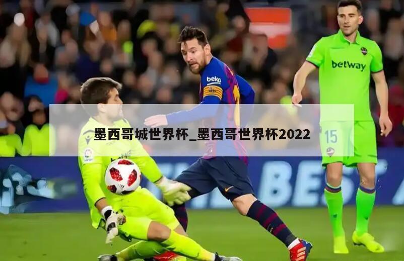 墨西哥城世界杯_墨西哥世界杯2022