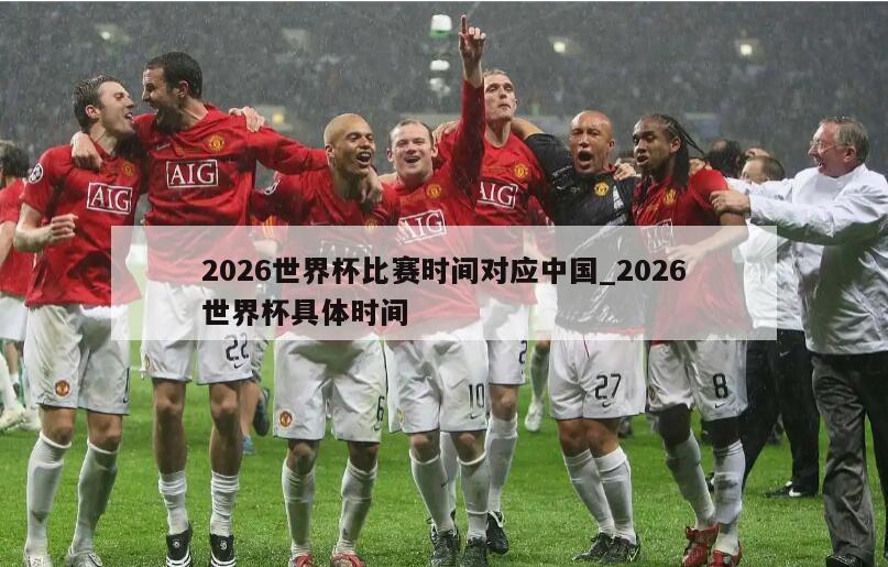 2026世界杯比赛时间对应中国_2026世界杯具体时间