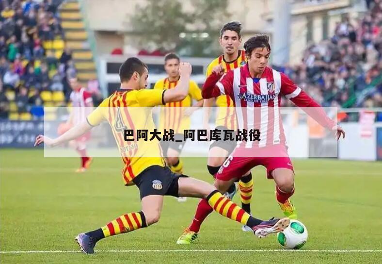 巴阿大战_阿巴库瓦战役