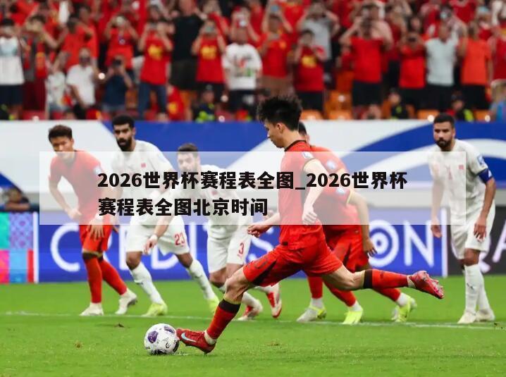 2026世界杯赛程表全图_2026世界杯赛程表全图北京时间