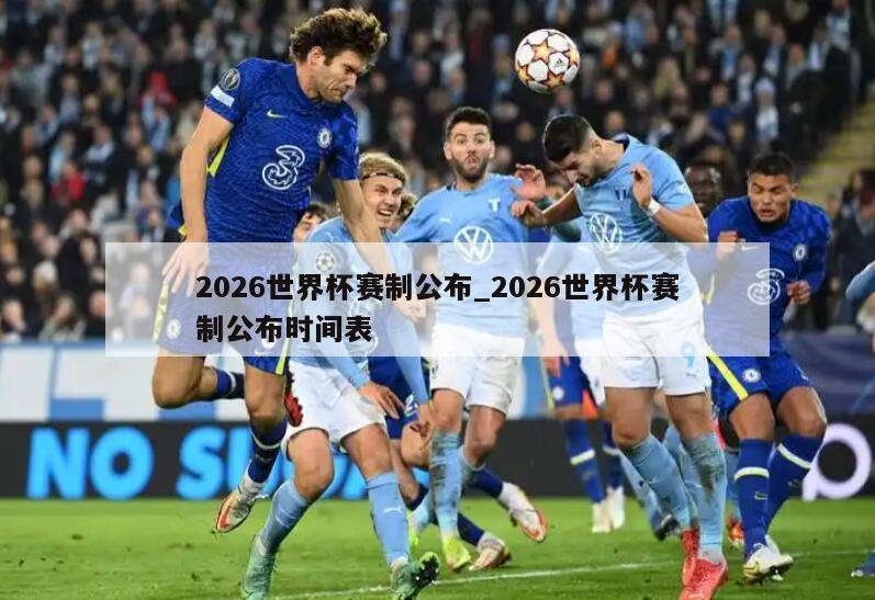 2026世界杯赛制公布_2026世界杯赛制公布时间表