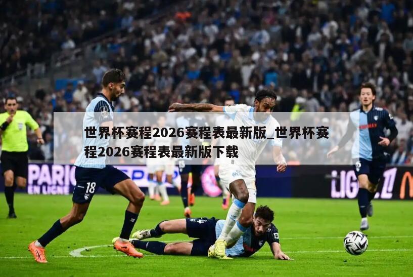 世界杯赛程2026赛程表最新版_世界杯赛程2026赛程表最新版下载