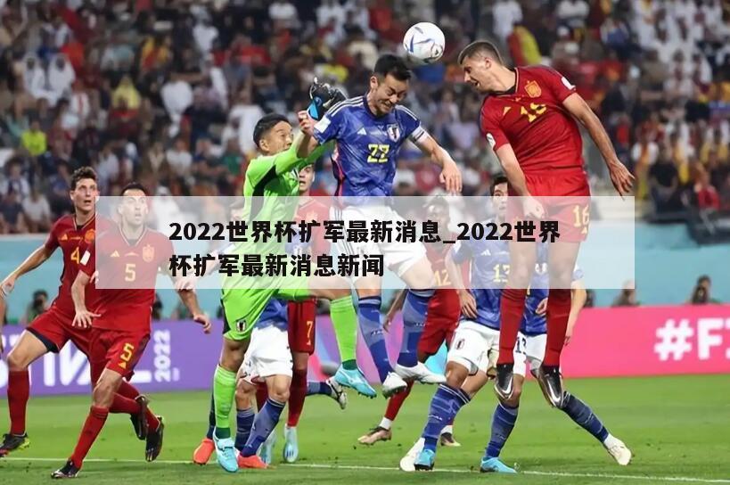 2022世界杯扩军最新消息_2022世界杯扩军最新消息新闻