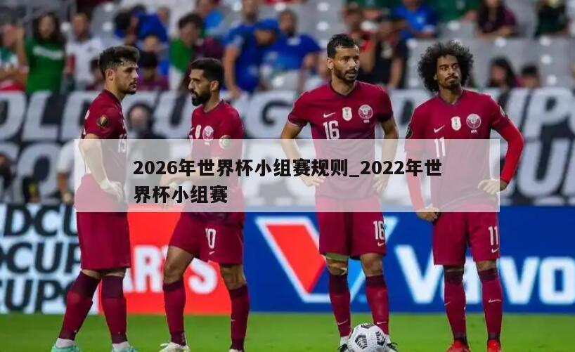 2026年世界杯小组赛规则_2022年世界杯小组赛