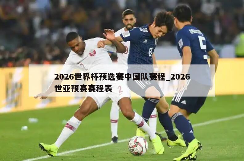 2026世界杯预选赛中国队赛程_2026世亚预赛赛程表