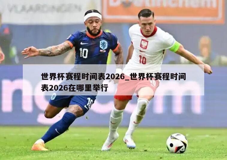 世界杯赛程时间表2026_世界杯赛程时间表2026在哪里举行