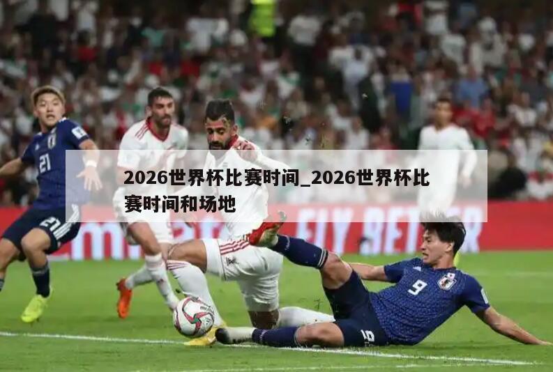 2026世界杯比赛时间_2026世界杯比赛时间和场地