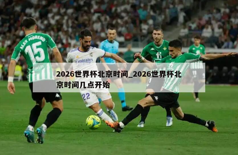2026世界杯北京时间_2026世界杯北京时间几点开始