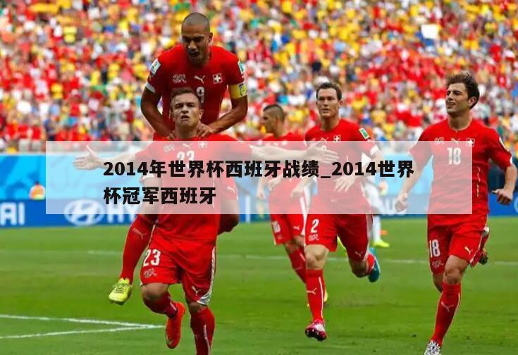 2014年世界杯西班牙战绩_2014世界杯冠军西班牙