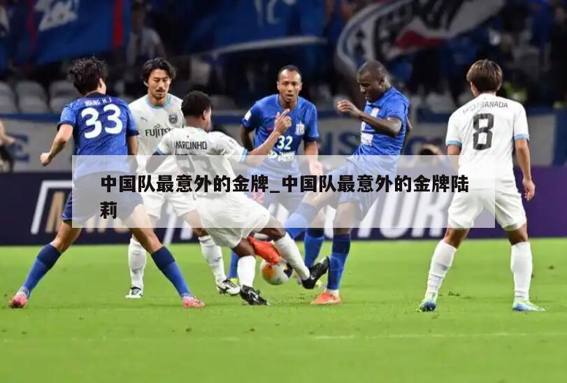 中国队最意外的金牌_中国队最意外的金牌陆莉