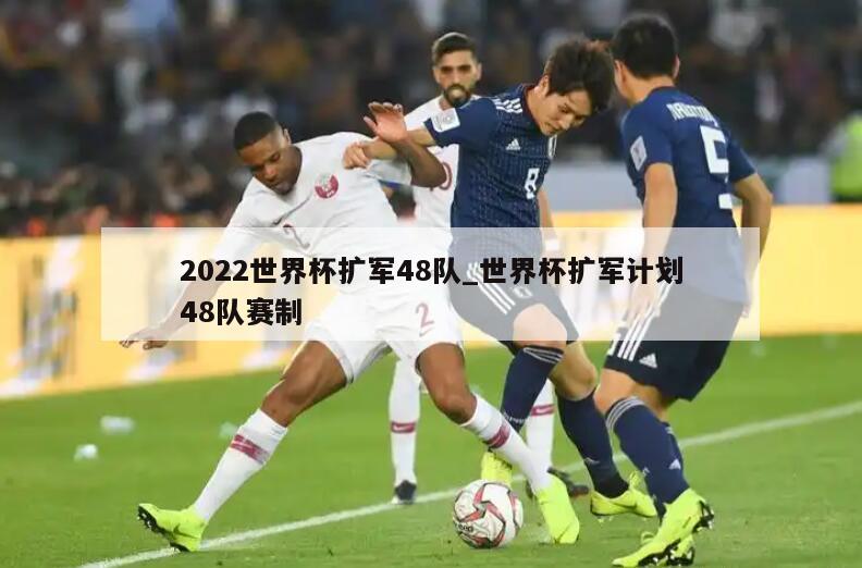 2022世界杯扩军48队_世界杯扩军计划48队赛制